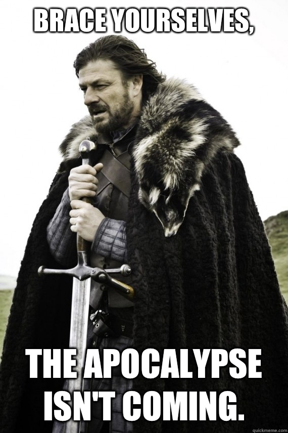Brace yourselves, The Apocalypse isn't coming.  Brace yourself