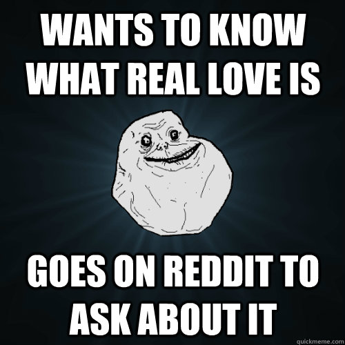 Wants to know what real love is Goes on reddit to ask about it  Forever Alone