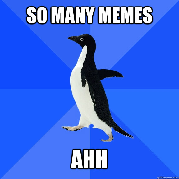 so many memes ahh  Socially Awkward Penguin