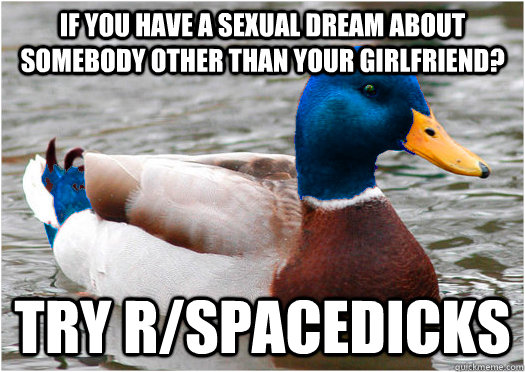 If you have a sexual dream about somebody other than your girlfriend? Try r/spacedicks  
