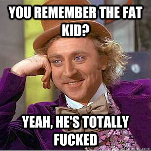 You Remember the fat kid? Yeah, he's totally fucked  Creepy Wonka