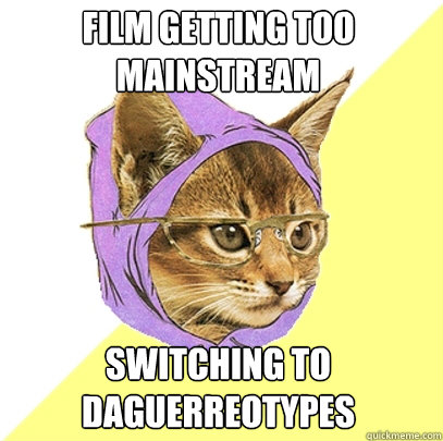 Film getting too mainstream Switching to Daguerreotypes  Hipster Kitty
