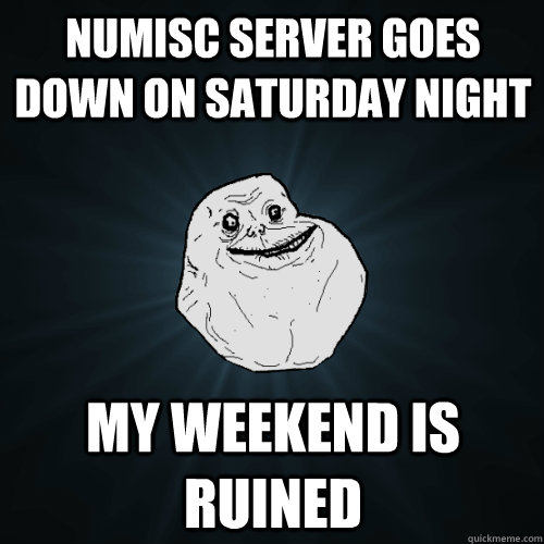 NuMisc server goes down on saturday night My weekend is ruined  Forever Alone