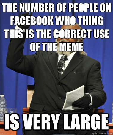 The number of people on facebook who thing this is the correct use of the meme Is very large  The Rent Is Too Damn High