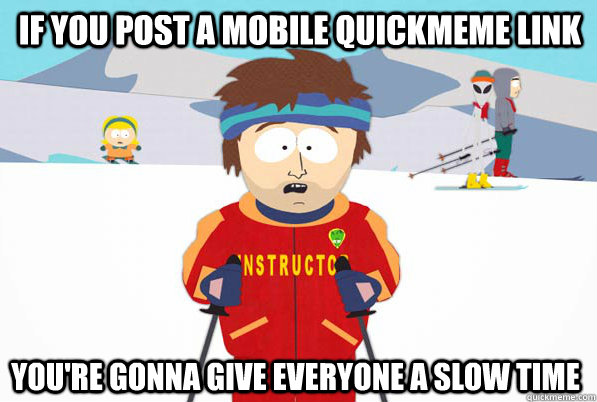 If you post a mobile quickmeme link you're gonna give everyone a slow time  Bad Time Ski Instructor