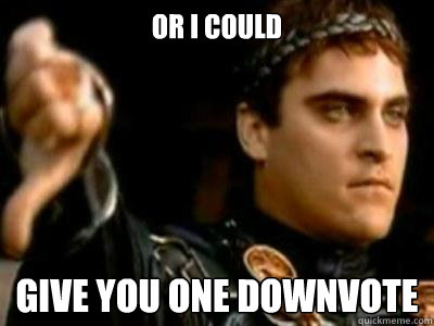 Or i could
 give you one downvote  Downvoting Roman