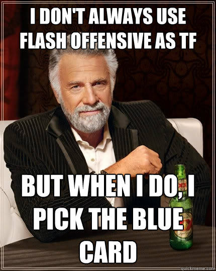 I don't always use flash offensive as TF But when I do, I pick the Blue card  The Most Interesting Man In The World