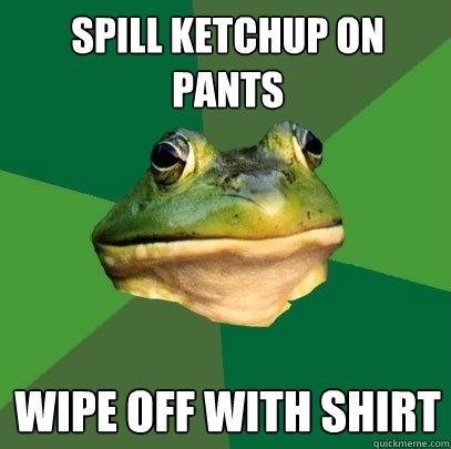 spill ketchup on pants wipe off with shirt  Foul Bachelor Frog