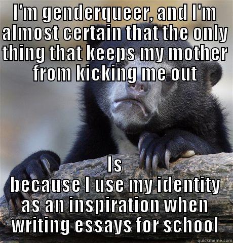I'M GENDERQUEER, AND I'M ALMOST CERTAIN THAT THE ONLY THING THAT KEEPS MY MOTHER FROM KICKING ME OUT IS BECAUSE I USE MY IDENTITY AS AN INSPIRATION WHEN WRITING ESSAYS FOR SCHOOL Confession Bear