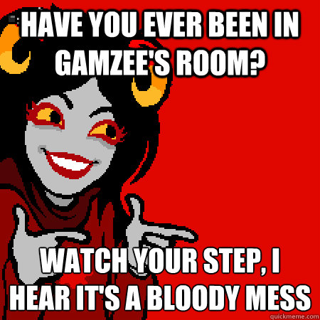 have you ever been in gamzee's room? watch your step, i hear it's a bloody mess  Bad Joke Aradia