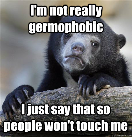 I'm not really germophobic I just say that so people won't touch me  Confession Bear