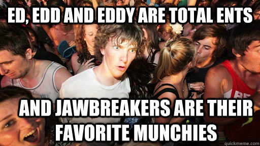 Ed, Edd and Eddy are total Ents And Jawbreakers are their favorite munchies  Sudden Clarity Clarence
