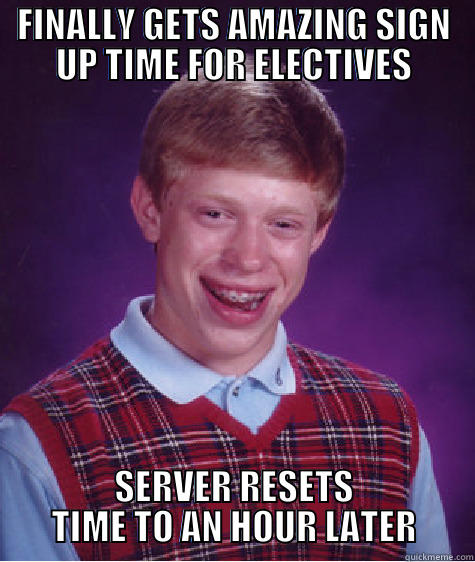 FINALLY GETS AMAZING SIGN UP TIME FOR ELECTIVES SERVER RESETS TIME TO AN HOUR LATER Bad Luck Brian