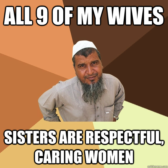 all 9 of my wives sisters are respectful, caring women  Ordinary Muslim Man