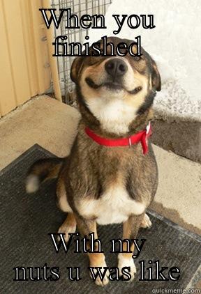 WHEN YOU FINISHED WITH MY NUTS U WAS LIKE Good Dog Greg