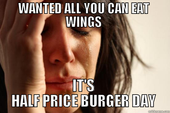 WANTED ALL YOU CAN EAT WINGS IT'S HALF PRICE BURGER DAY First World Problems