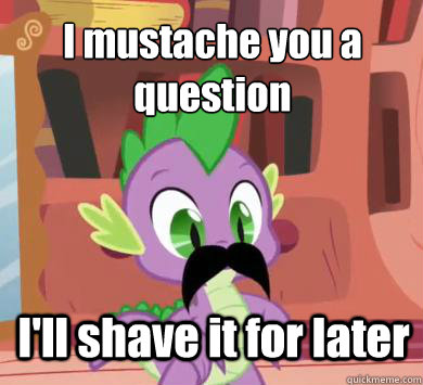 I mustache you a question I'll shave it for later  My little pony