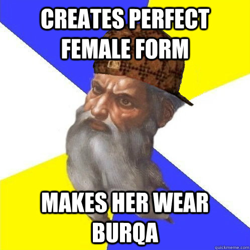 Creates perfect female form Makes her wear burqa  