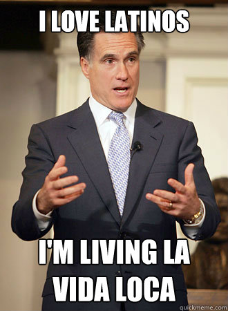 I love latinos i'm living la vida loca  Relatable Romney