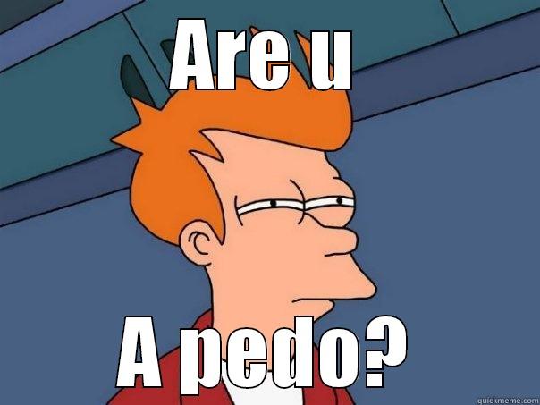 ARE U A PEDO? Futurama Fry