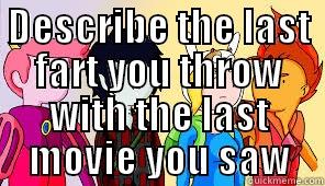 DESCRIBE THE LAST FART YOU THROW WITH THE LAST MOVIE YOU SAW  Misc