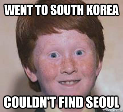 Went to South korea couldn't find seoul - Went to South korea couldn't find seoul  Over Confident Ginger