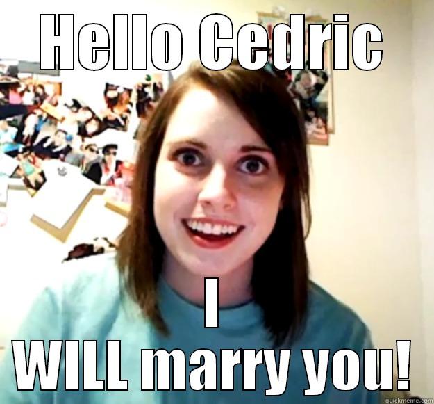 HELLO CEDRIC I WILL MARRY YOU! Overly Attached Girlfriend