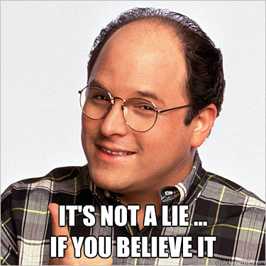  It's not a lie ... 
if you believe it -  It's not a lie ... 
if you believe it  Good Guy George Costanza