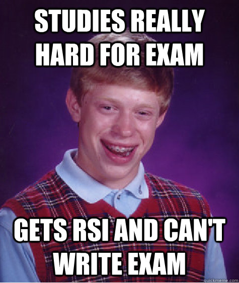 Studies really hard for exam Gets RSI and can't write exam  Bad Luck Brian