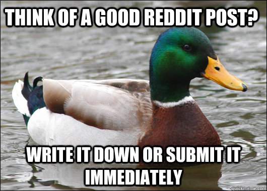 think of a good reddit post? write it down or submit it immediately  Actual Advice Mallard