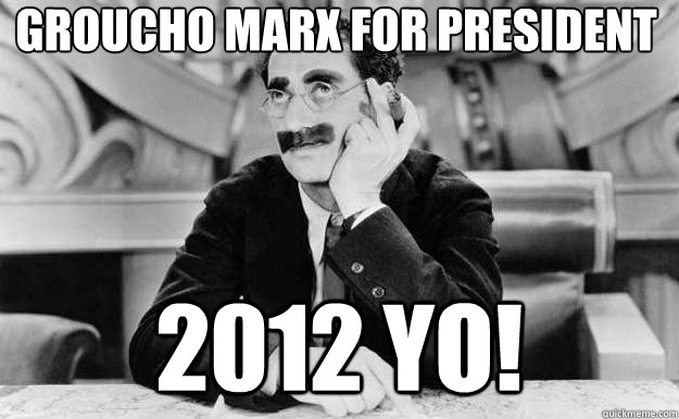Groucho Marx for President 2012 yo!  