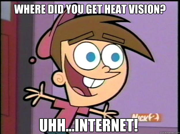 where did you get heat vision? Uhh...Internet!  