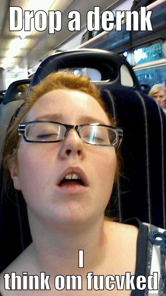 DROP A DERNK I THINK OM FUCVKED Misc