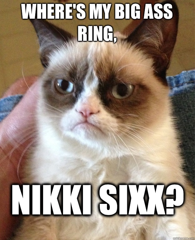 Where's my big ass ring, Nikki Sixx?  Grumpy Cat