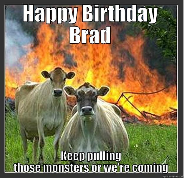HAPPY BIRTHDAY BRAD KEEP PULLING THOSE MONSTERS OR WE'RE COMING Evil cows