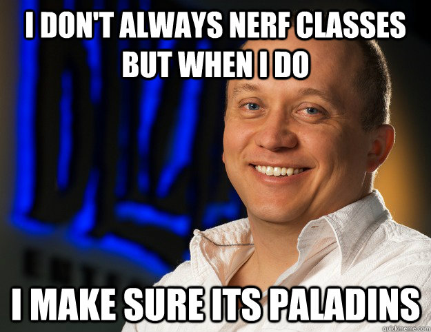 I don't always nerf classes but when I do I make sure its Paladins  Honesty - Ghostcrawler