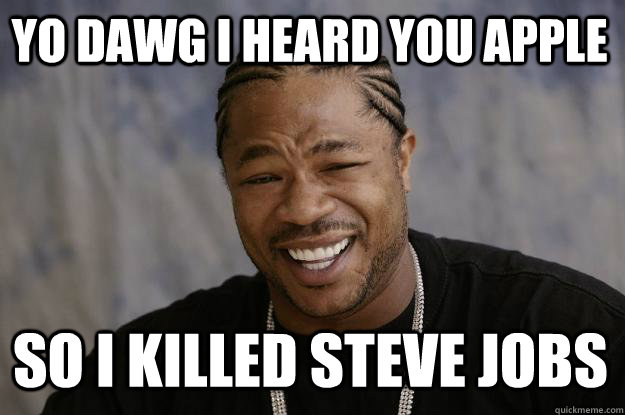 Yo dawg I heard you Apple So I killed steve jobs  Xzibit meme