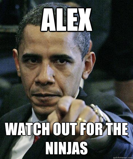 Alex  watch out for the Ninjas  Pissed Off Obama