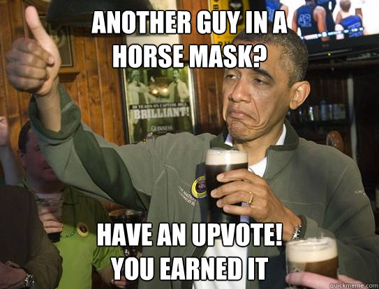 Another guy in a 
horse mask? Have an upvote!
you earned it  Upvoting Obama