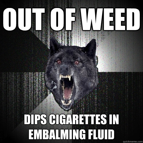 out of weed dips cigarettes in embalming fluid  Insanity Wolf