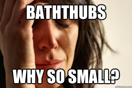 Baththubs Why so small?  First World Problems