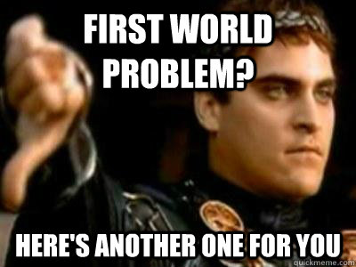 First world problem? Here's another one for you  Downvoting Roman