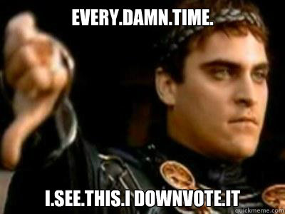 EVERY.DAMN.TIME. I.see.this.I downvote.it  Downvoting Roman