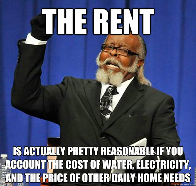 the rent is actually pretty reasonable if you account the cost of water, electricity, and the price of other daily home needs    Jimmy McMillan