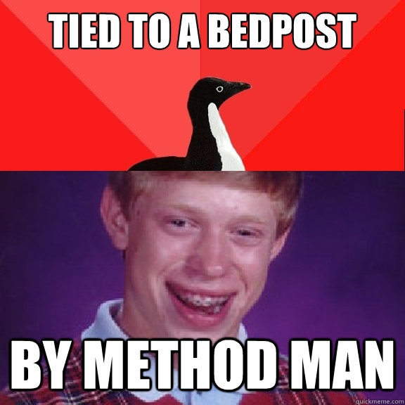 Tied to a bedpost by method man - Tied to a bedpost by method man  Socially Awesome Bad Luck Brian