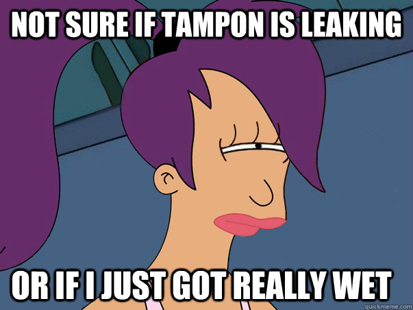 Not sure if tampon is leaking Or if I just got really wet  Leela Futurama