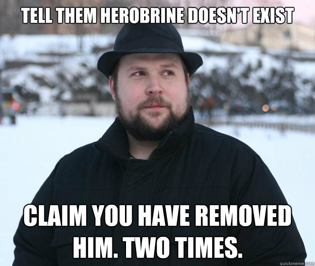 Tell them Herobrine doesn't exist Claim you have removed him. two times.  Advice Notch