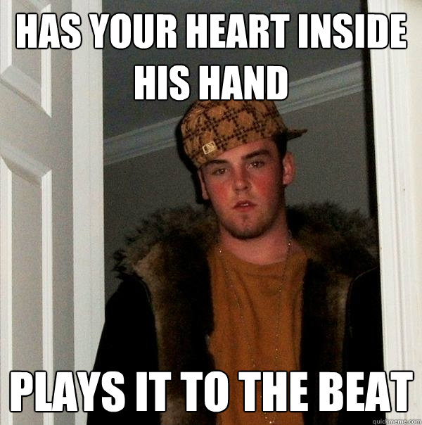 has your heart inside his hand plays it to the beat - has your heart inside his hand plays it to the beat  Scumbag Steve