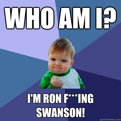 Who am I? I'm Ron F***ing Swanson!  Success Kid