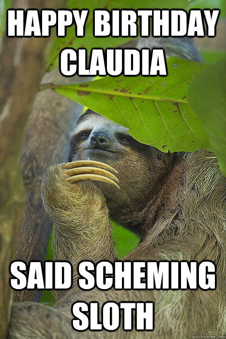 Happy birthday claudia  said scheming sloth - Happy birthday claudia  said scheming sloth  Philososloth